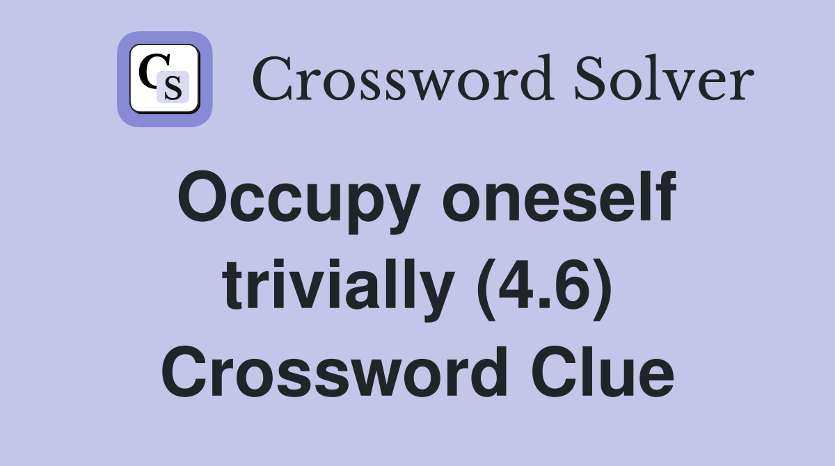 Occupy oneself trivially (4.6) Crossword Clue