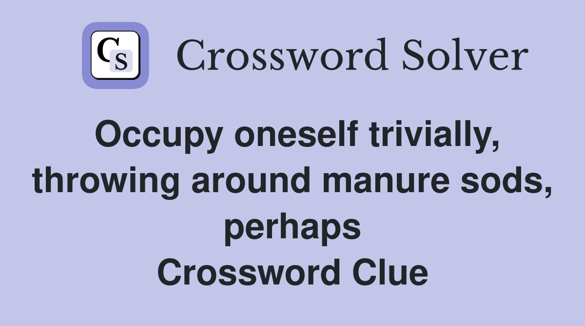 Occupy oneself trivially, throwing around manure sods, perhaps Crossword Clue