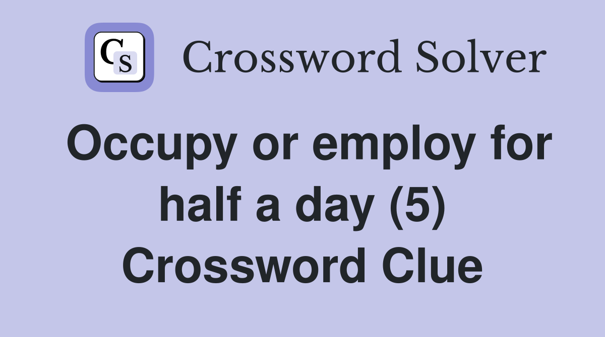 Occupy or employ for half a day (5) Crossword Clue