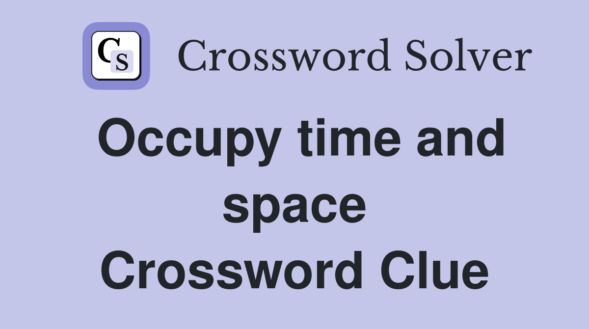 Occupy time and space Crossword Clue