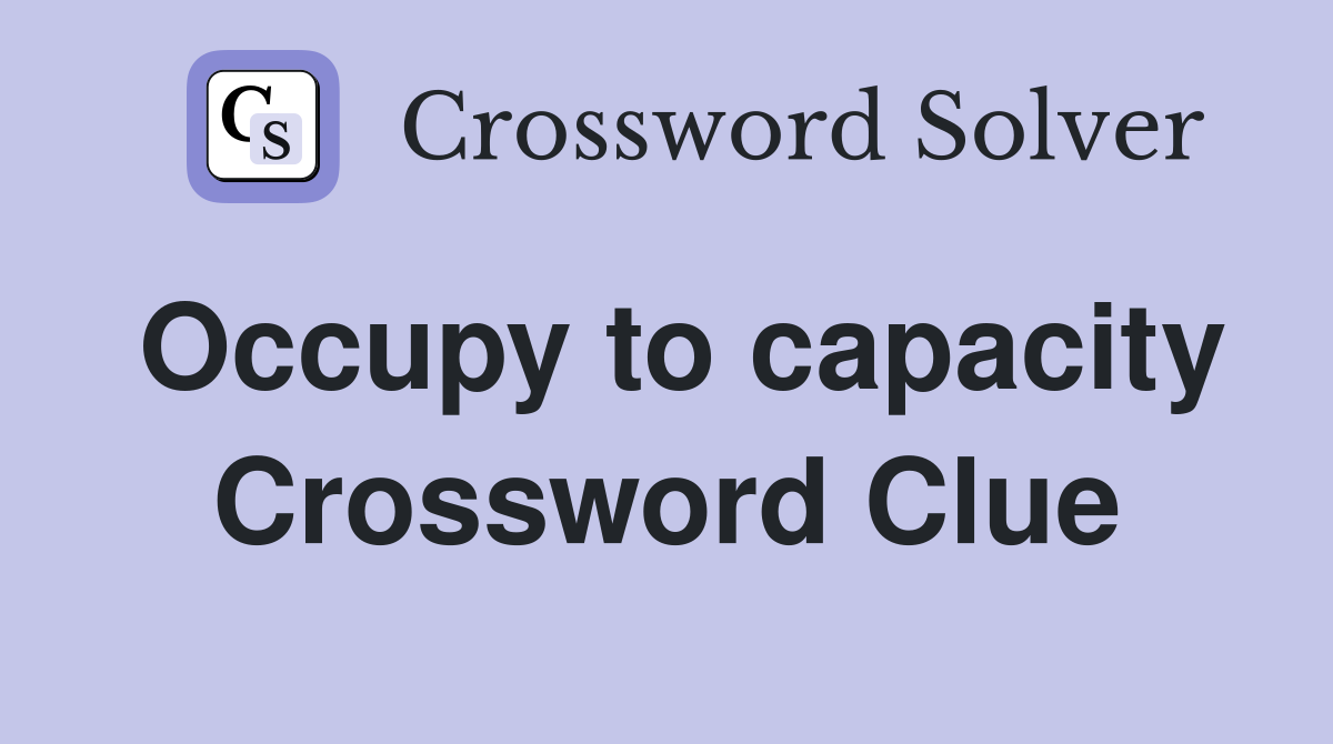 Occupy to capacity Crossword Clue