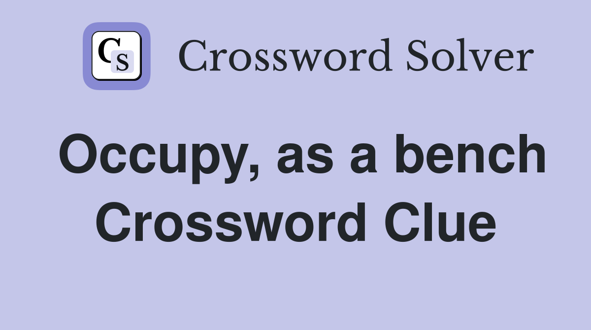 Occupy, as a bench Crossword Clue