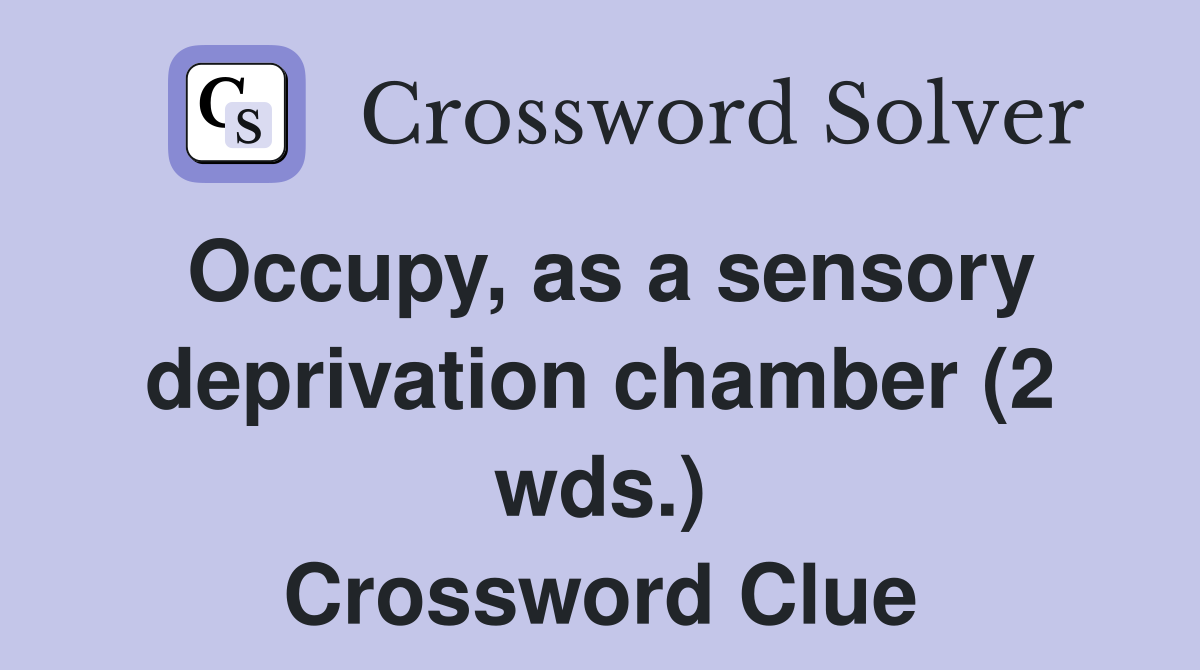 Occupy, as a sensory deprivation chamber (2 wds.) Crossword Clue