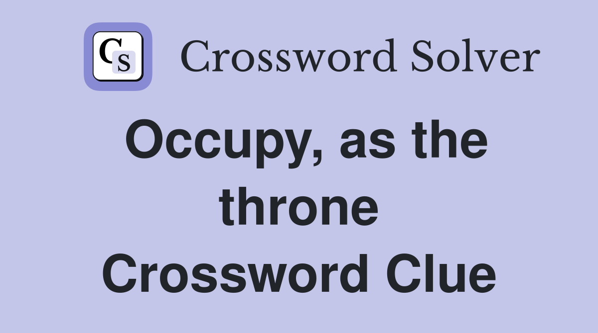 Occupy, as the throne Crossword Clue
