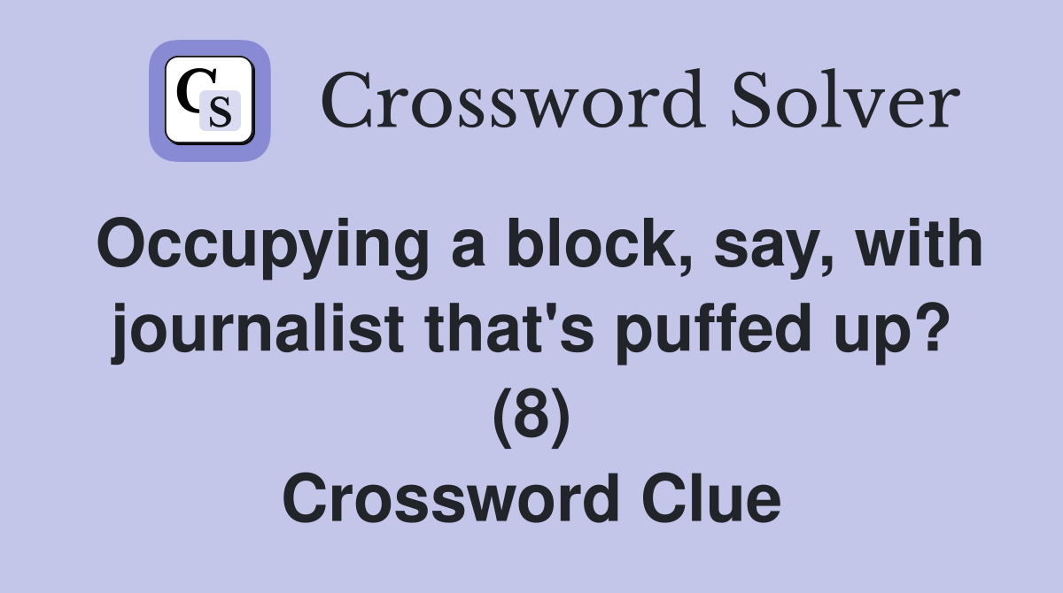 Occupying a block, say, with journalist that's puffed up? (8) Crossword Clue