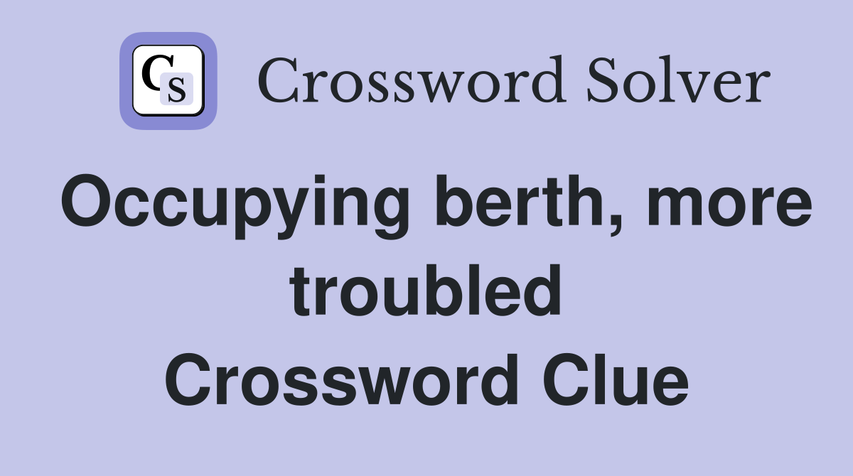 Occupying berth, more troubled Crossword Clue