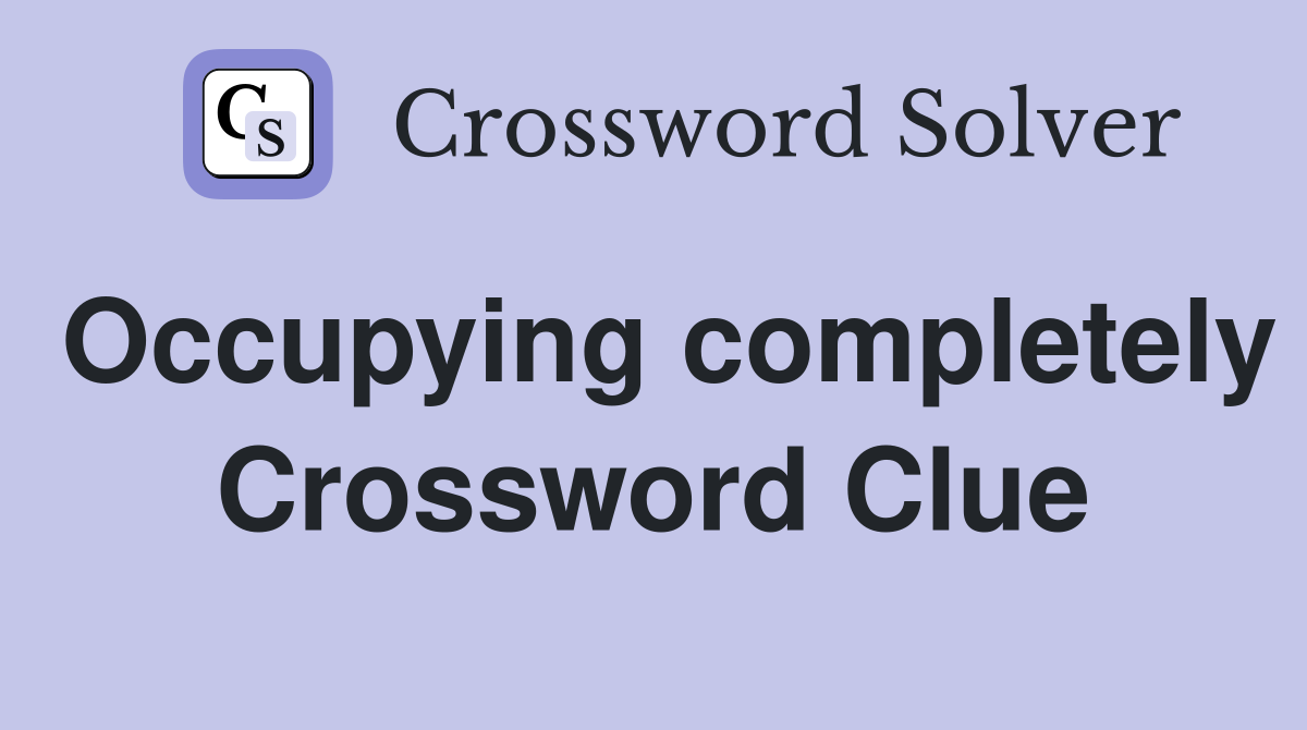Occupying completely Crossword Clue