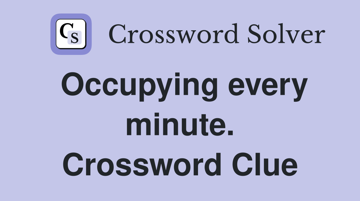 Occupying every minute. Crossword Clue