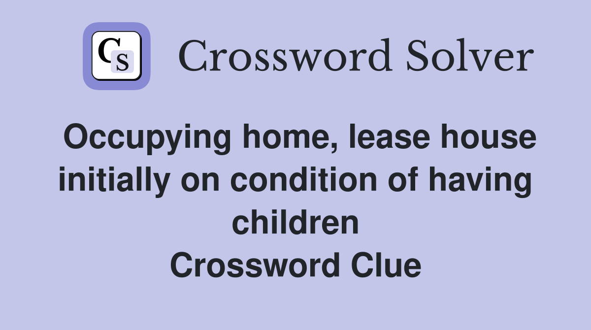 Occupying home, lease house initially on condition of having children Crossword Clue