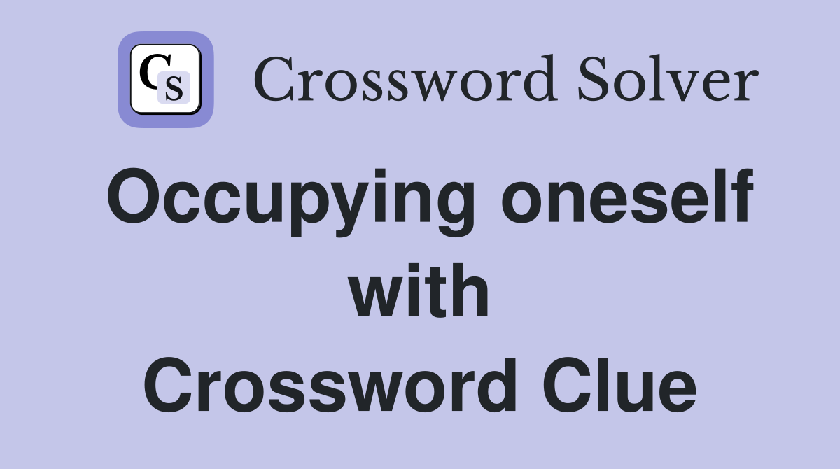 Occupying oneself with Crossword Clue