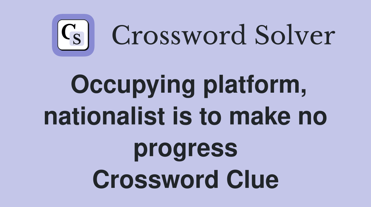 Occupying platform, nationalist is to make no progress Crossword Clue