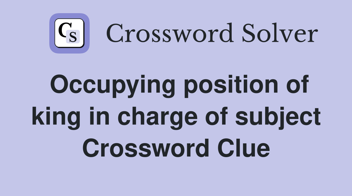 Occupying position of king in charge of subject Crossword Clue