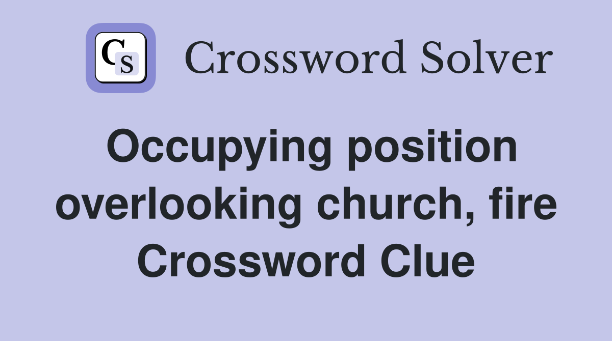 Occupying position overlooking church, fire Crossword Clue