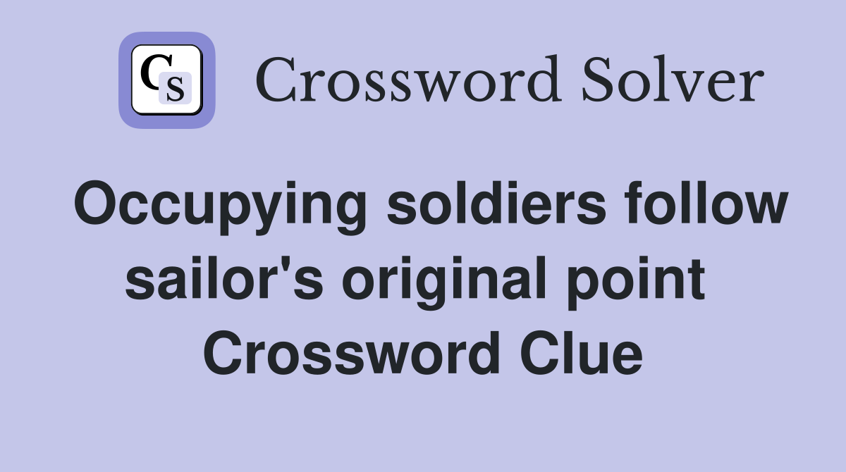 Occupying soldiers follow sailor's original point  Crossword Clue