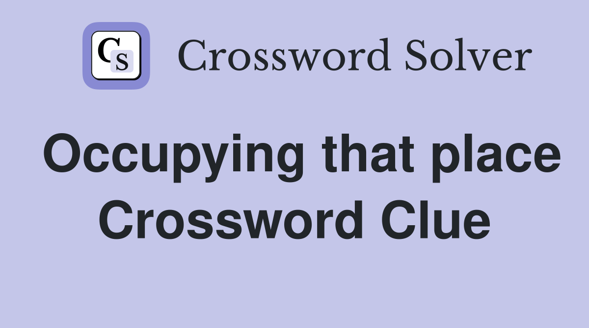 Occupying that place Crossword Clue