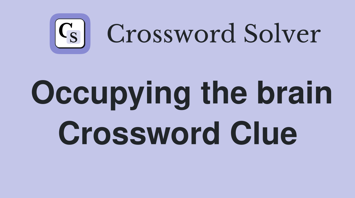 Occupying the brain Crossword Clue