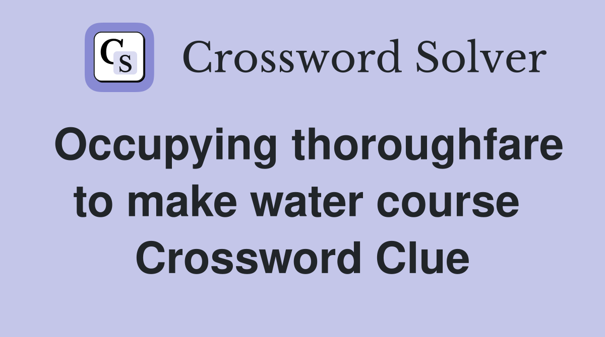 Occupying thoroughfare to make water course  Crossword Clue