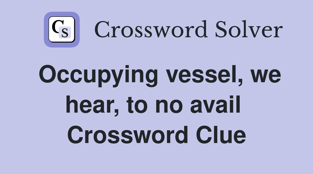 Occupying vessel, we hear, to no avail  Crossword Clue