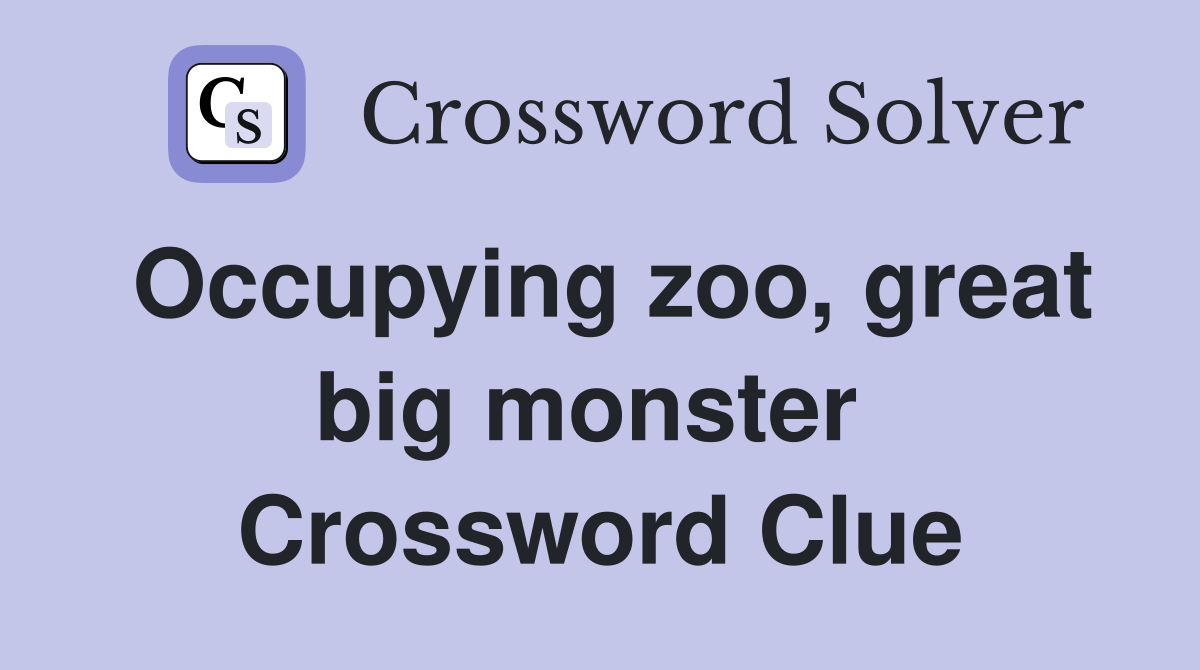 Occupying zoo, great big monster  Crossword Clue
