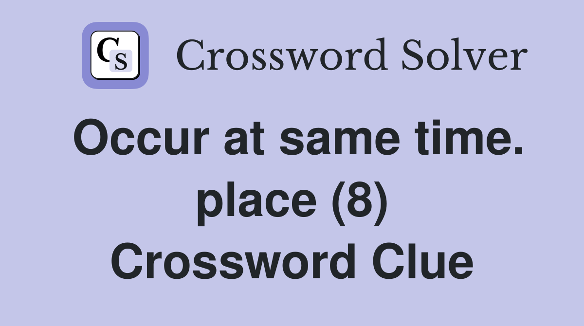 Occur at same time. place (8) Crossword Clue