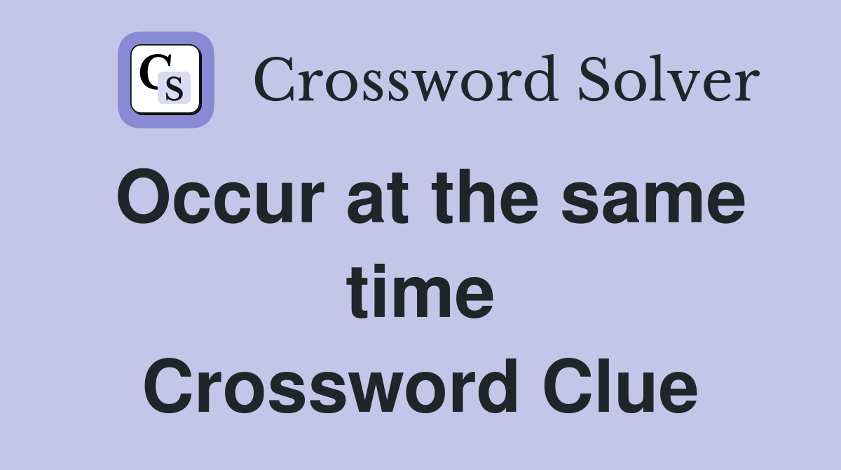 Occur at the same time Crossword Clue