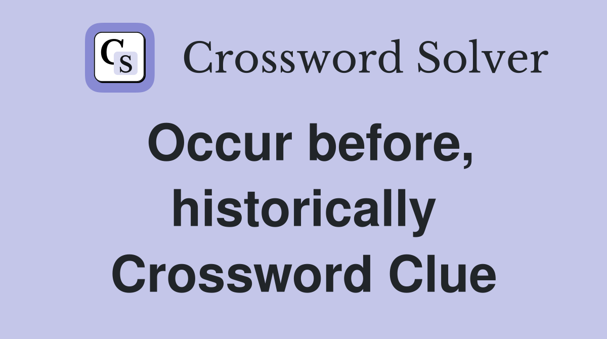 Occur before, historically Crossword Clue