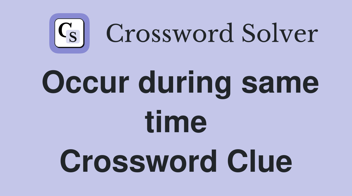 Occur during same time Crossword Clue
