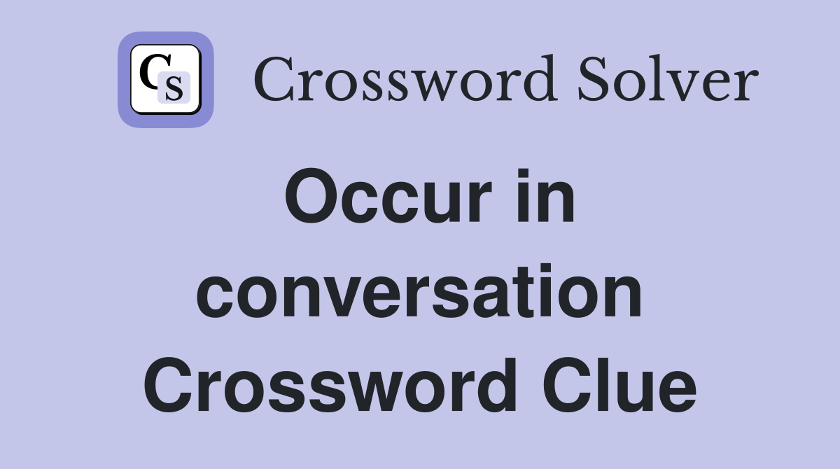 Occur in conversation Crossword Clue