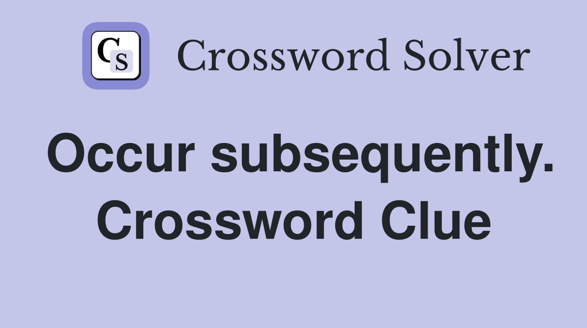 Occur subsequently. Crossword Clue