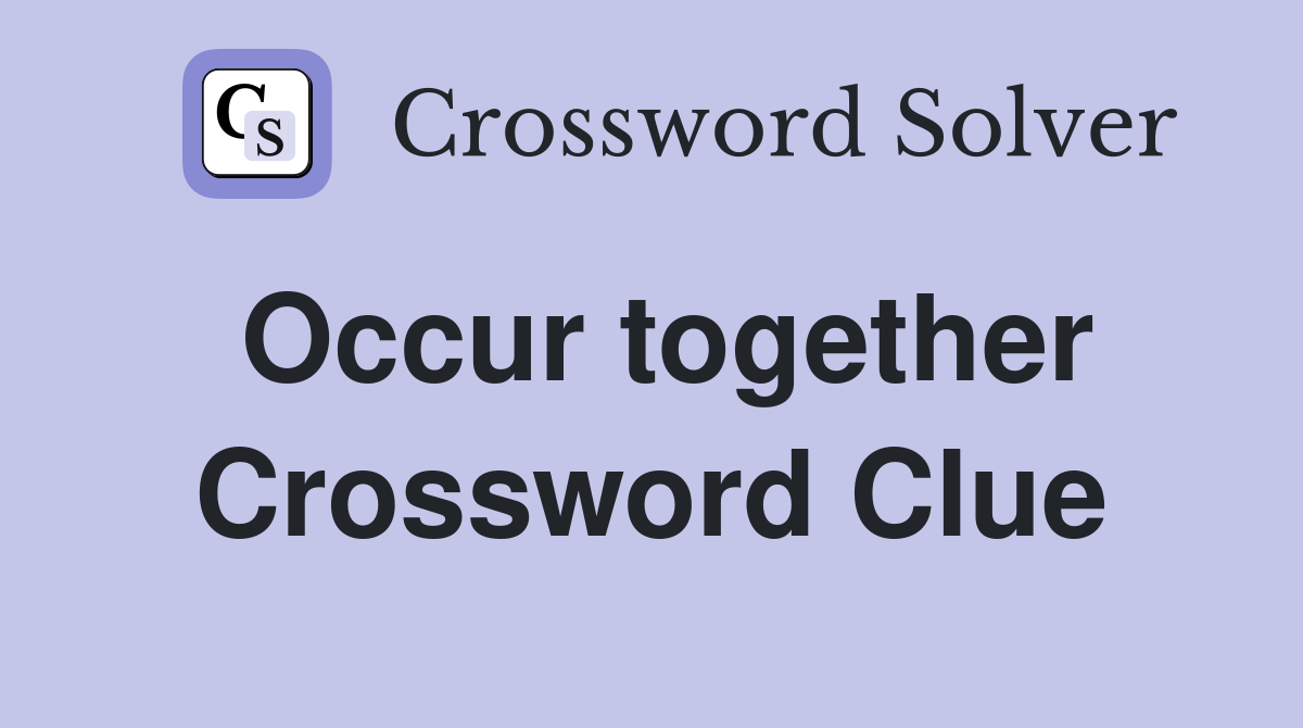 Occur together Crossword Clue