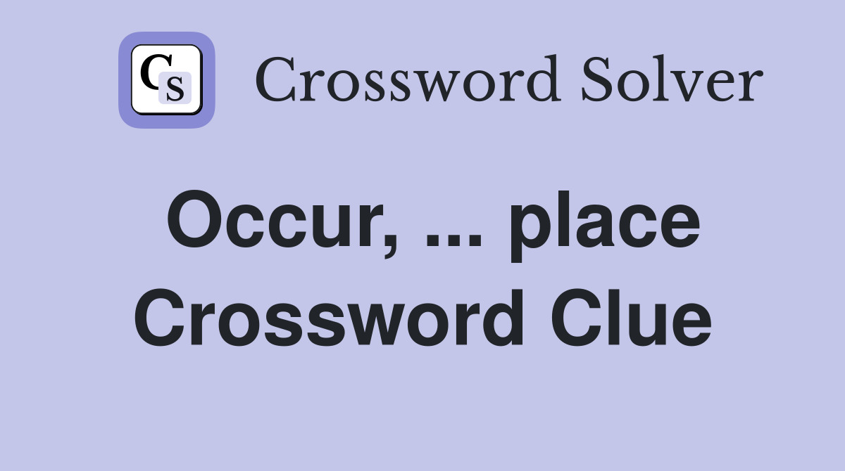 Occur, ... place Crossword Clue