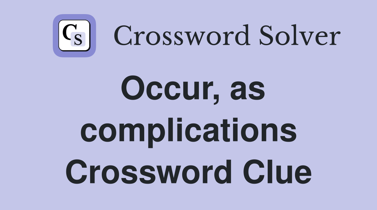 Occur, as complications Crossword Clue
