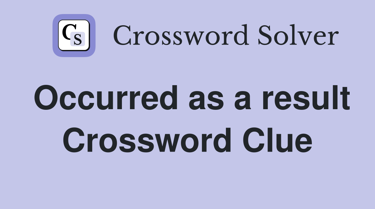 Occurred as a result Crossword Clue