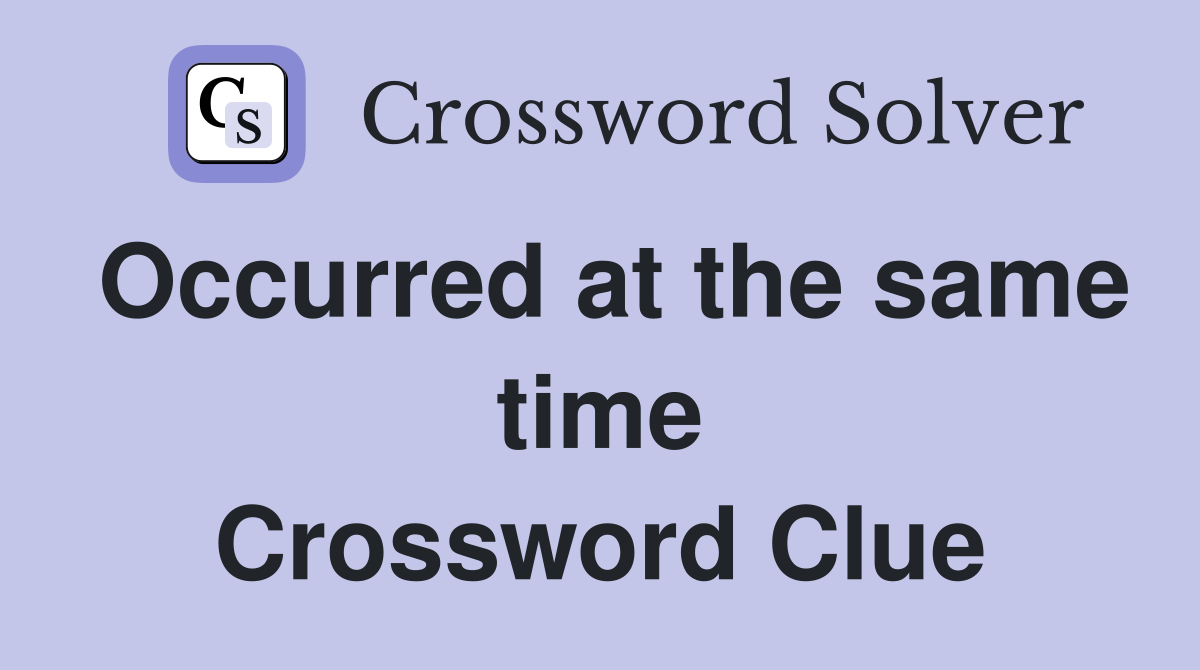 Occurred at the same time Crossword Clue