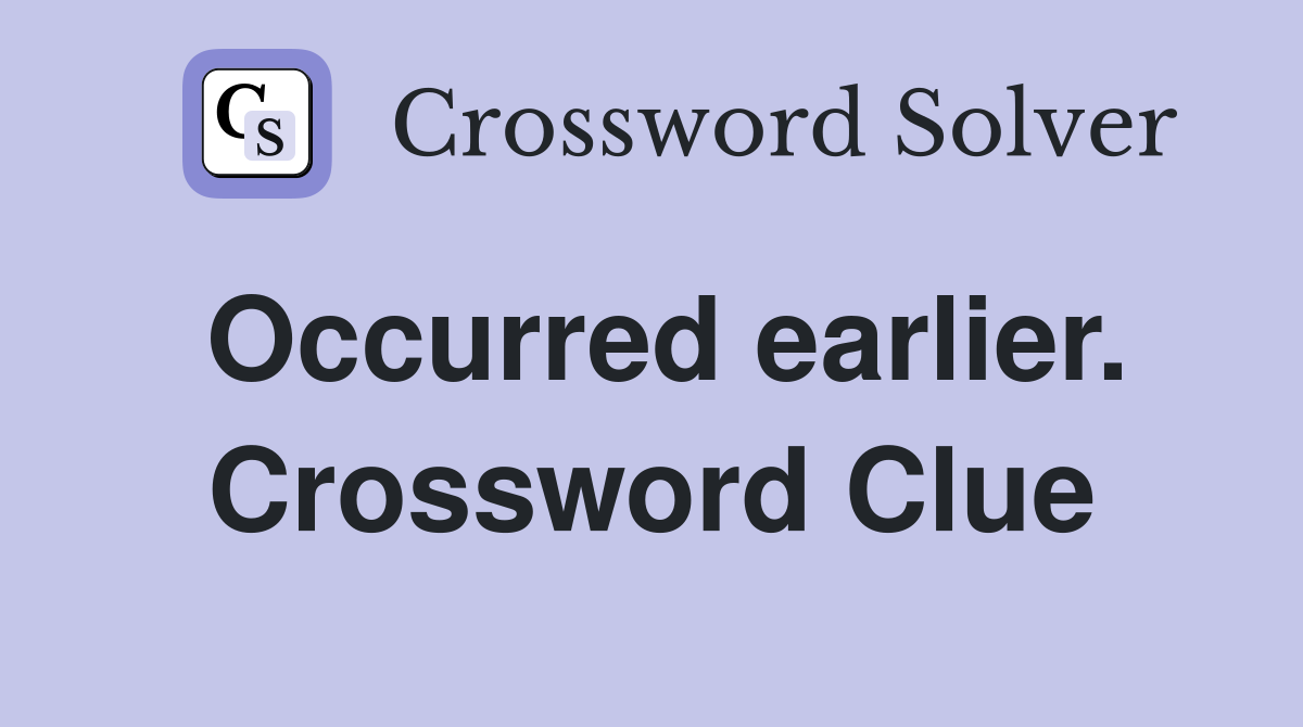 Occurred earlier. Crossword Clue