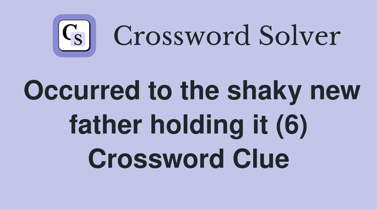Occurred to the shaky new father holding it (6) Crossword Clue