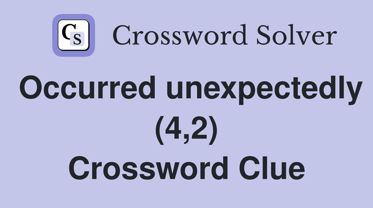 Occurred unexpectedly (4,2) Crossword Clue