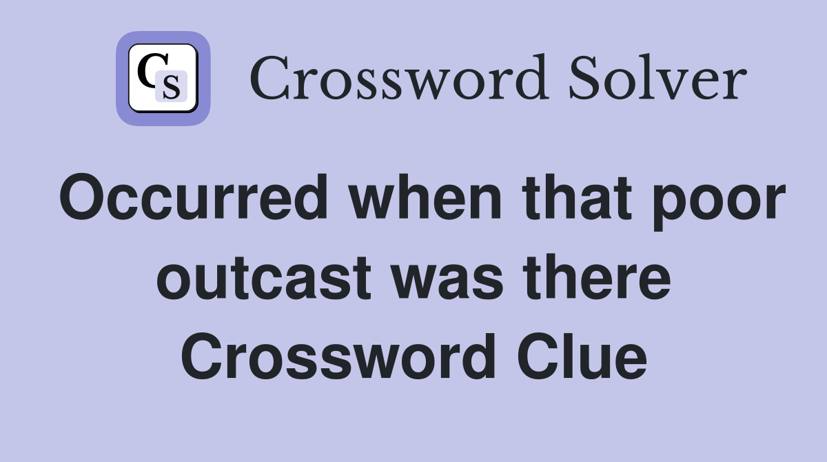 Occurred when that poor outcast was there Crossword Clue