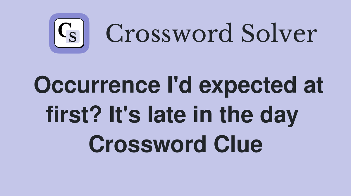 Occurrence I'd expected at first? It's late in the day  Crossword Clue