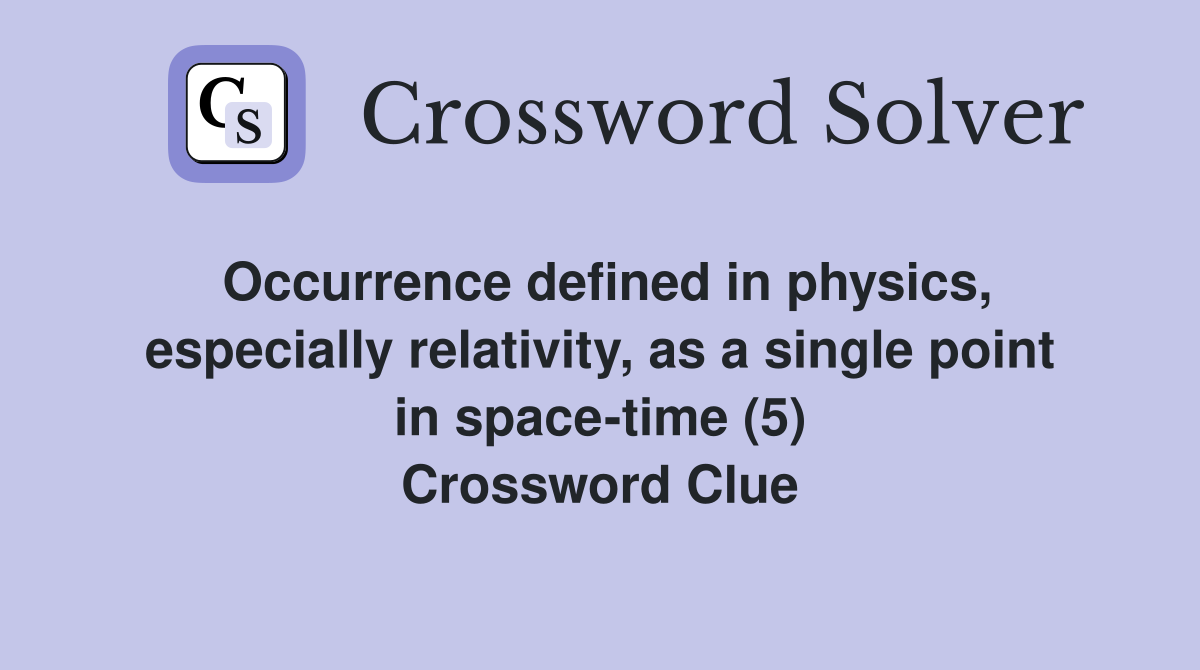 Occurrence defined in physics, especially relativity, as a single point in space-time (5) Crossword Clue