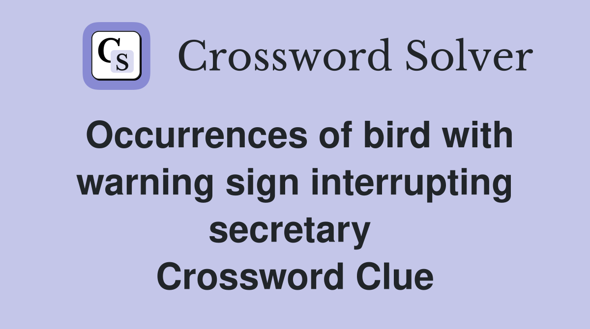 Occurrences of bird with warning sign interrupting secretary  Crossword Clue