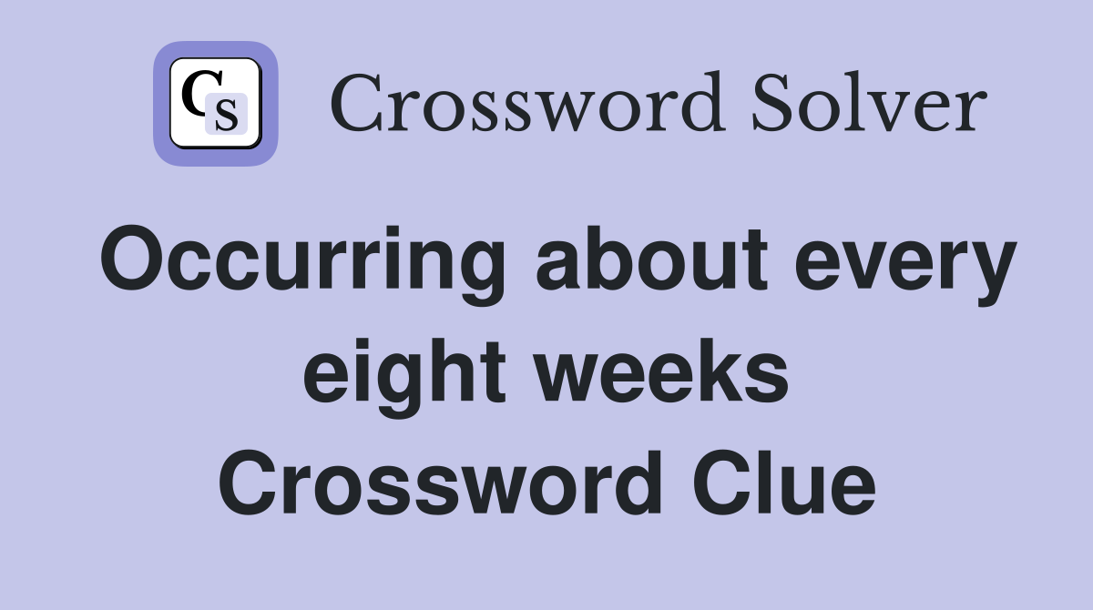 Occurring about every eight weeks Crossword Clue
