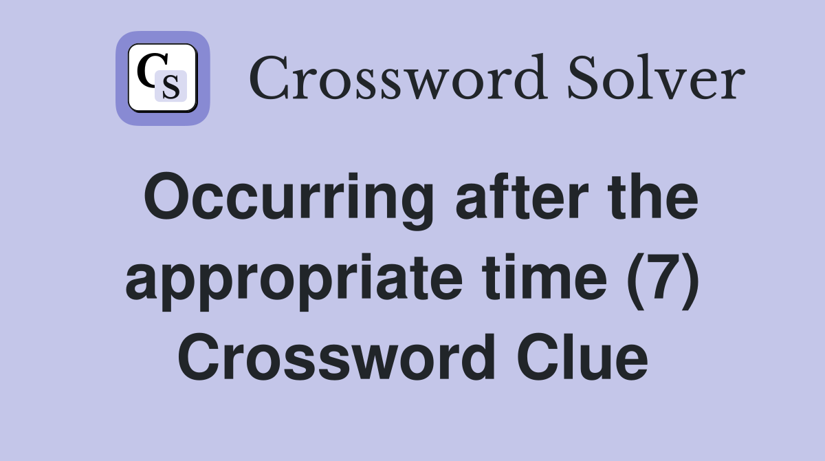 Occurring after the appropriate time (7) Crossword Clue
