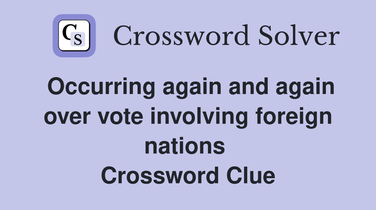 Occurring again and again over vote involving foreign nations  Crossword Clue