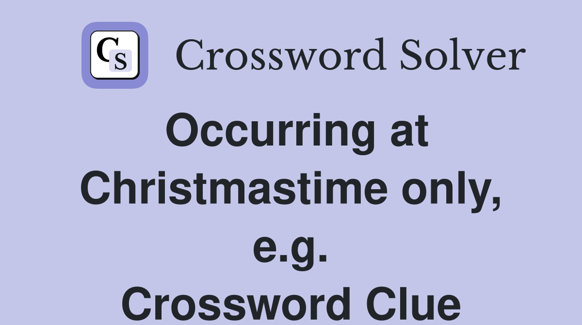 Occurring at Christmastime only, e.g. Crossword Clue