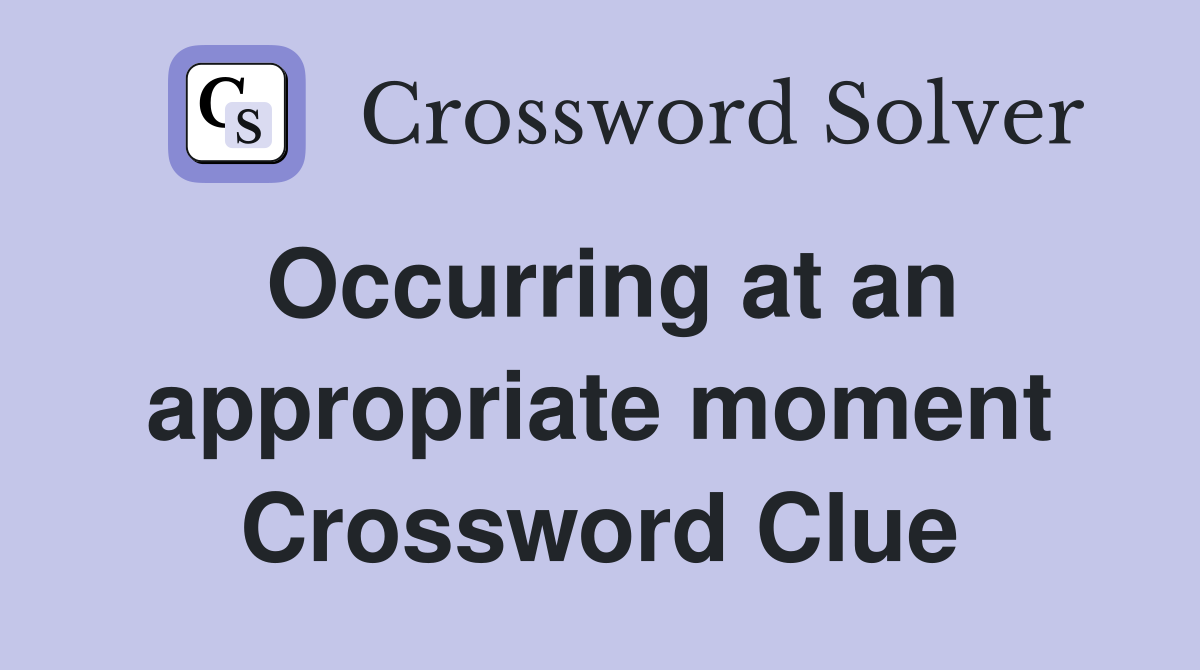 Occurring at an appropriate moment Crossword Clue