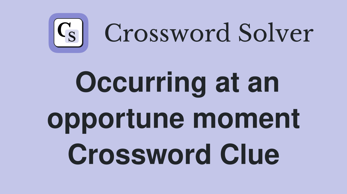 Occurring at an opportune moment Crossword Clue