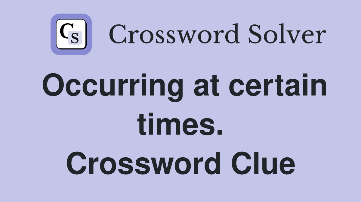 Occurring at certain times. Crossword Clue