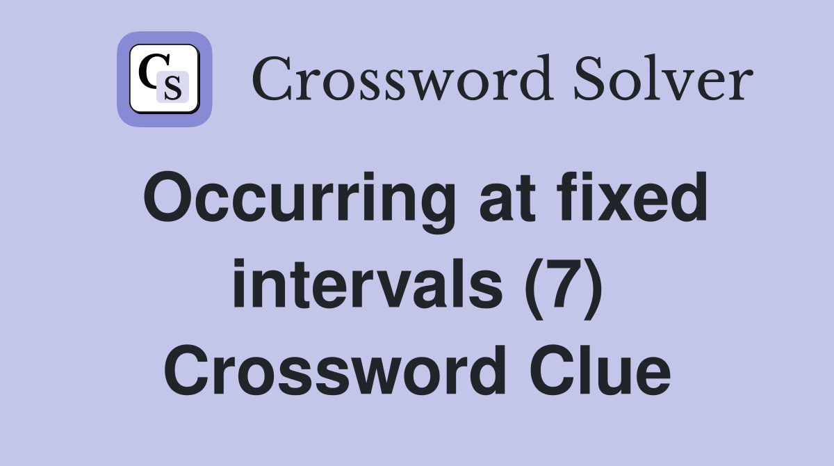 Occurring at fixed intervals (7) Crossword Clue