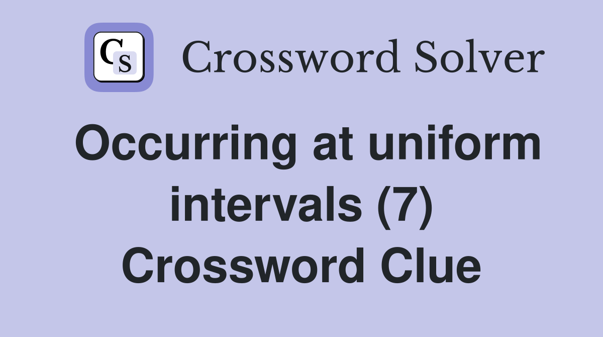 Occurring at uniform intervals (7) Crossword Clue
